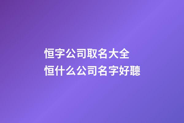 恒字公司取名大全 恒什么公司名字好聽-第1張-公司起名-玄機(jī)派